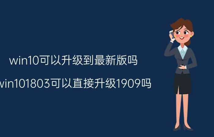 win10可以升级到最新版吗 win101803可以直接升级1909吗？